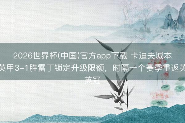 2026世界杯(中国)官方app下载 卡迪夫城本轮英甲3-1胜雷丁锁定升级限额，时隔一个赛季重返英冠