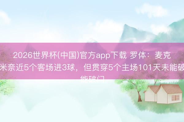 2026世界杯(中国)官方app下载 罗体：麦克托米奈近5个客场进3球，但贯穿5个主场101天未能破门