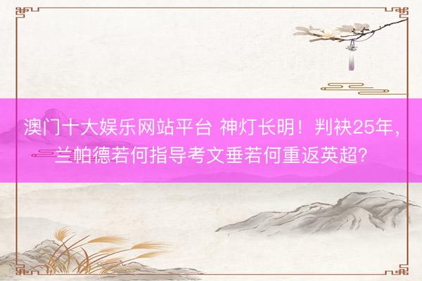 澳门十大娱乐网站平台 神灯长明！判袂25年，兰帕德若何指导考文垂若何重返英超？