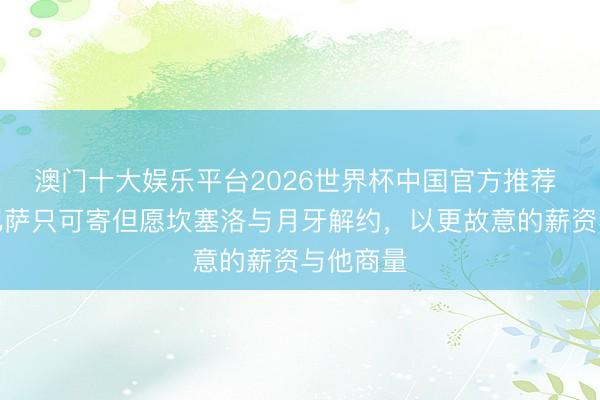 澳门十大娱乐平台2026世界杯中国官方推荐 马卡：巴萨只可寄但愿坎塞洛与月牙解约，以更故意的薪资与他商量