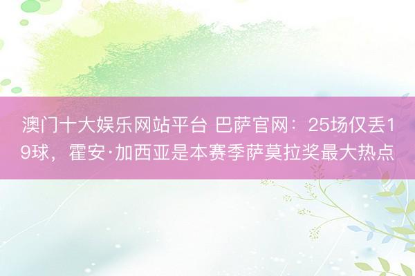 澳门十大娱乐网站平台 巴萨官网:25场仅丢19球,霍安·加西亚是本赛季萨莫拉奖最大热点