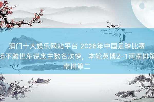 澳门十大娱乐网站平台 2026年中国足球比赛现场不雅世东说念主数名次榜，<a href=