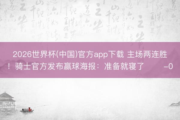 2026世界杯(中国)官方app下载 主场两连胜！骑士官方发布赢球海报：准备就寝了 ✌️-0