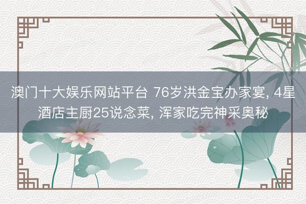 澳门十大娱乐网站平台 76岁洪金宝办家宴， 4星酒店主厨25说念菜， 浑家吃完神采奥秘
