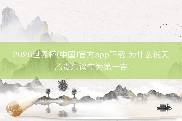 2026世界杯(中国)官方app下载 为什么说天乙贵东谈主为第一吉