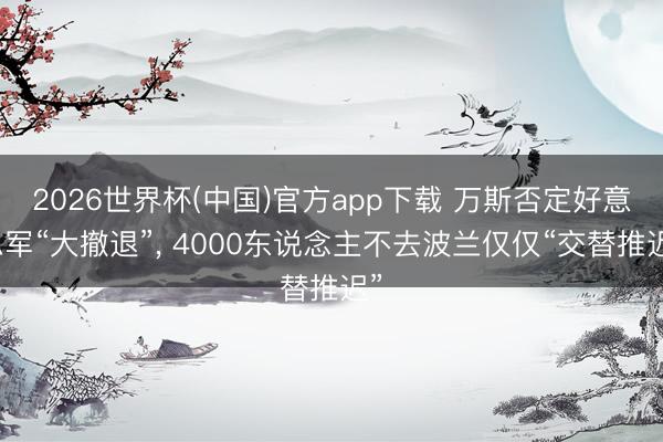 2026世界杯(中国)官方app下载 万斯否定好意思军“大撤退”， 4000东说念主不去波兰仅仅“交替推迟”
