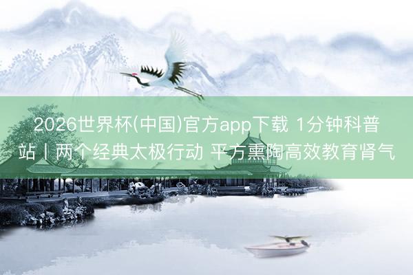 2026世界杯(中国)官方app下载 1分钟科普站丨两个经典太极行动 平方熏陶高效教育肾气