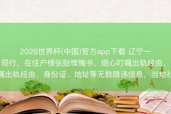 2026世界杯(中国)官方app下载 辽宁一男人出轨被妻子就地握了现行，在住户楼张贴懊悔书，细心叮嘱出轨经由、身份证、地址等无数隐讳信息，当地社区：已计帐
