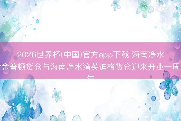 2026世界杯(中国)官方app下载 海南净水湾金普顿货仓与海南净水湾英迪格货仓迎来开业一周年