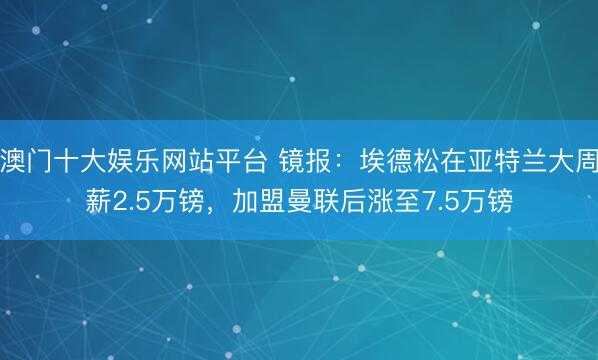 澳门十大娱乐网站平台 镜报：埃德松在亚特兰大周薪2.5万镑，加盟曼联后涨至7.5万镑