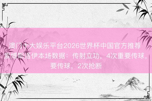 澳门十大娱乐平台2026世界杯中国官方推荐 致力局，索博斯洛伊本场数据：传射立功，4次重要传球，<a href=