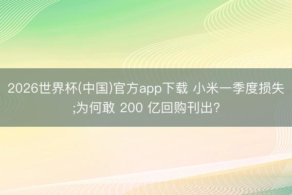 2026世界杯(中国)官方app下载 小米一季度损失;为何敢 200 亿回购刊出?
