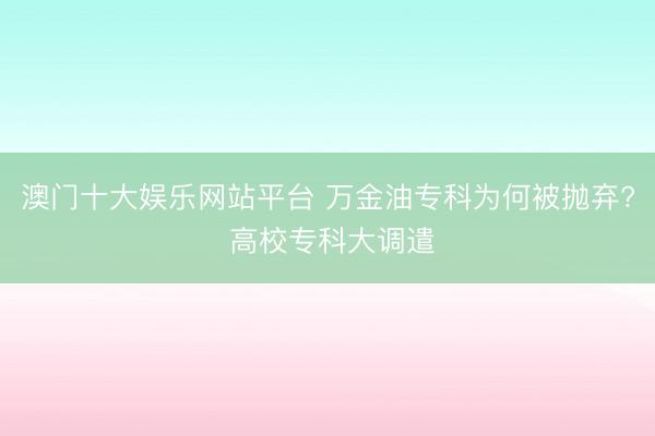 澳门十大娱乐网站平台 万金油专科为何被抛弃? 高校专科大调遣