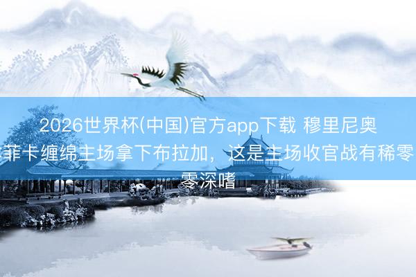 2026世界杯(中国)官方app下载 穆里尼奥：本菲卡缠绵主场拿下布拉加，这是主场收官战有稀零深嗜