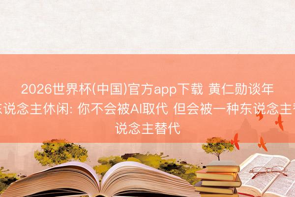 2026世界杯(中国)官方app下载 黄仁勋谈年青东说念主休闲: 你不会被AI取代 但会被一种东说念主替代