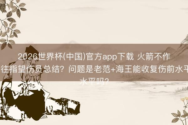 2026世界杯(中国)官方app下载 火箭不作念交往指望伤员总结？问题是老范+海王能收复伤前水平吗？