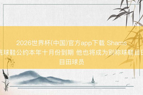 2026世界杯(中国)官方app下载 Shams：文班球鞋公约本年十月份到期 他也将成为别称球鞋目田球员