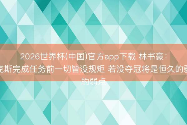2026世界杯(中国)官方app下载 林书豪：尼克斯完成任务前一切皆没规矩 若没夺冠将是恒久的弱点