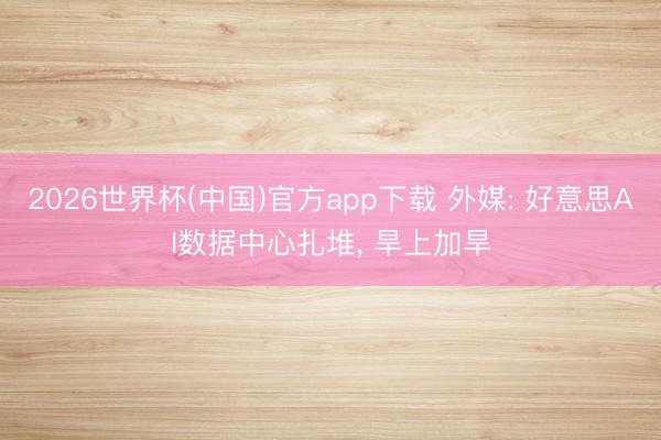 2026世界杯(中国)官方app下载 外媒: 好意思AI数据中心扎堆， 旱上加旱