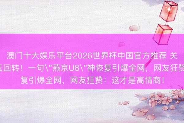 澳门十大娱乐平台2026世界杯中国官方推荐 关晓彤酒吧偷拍风云回转！一句