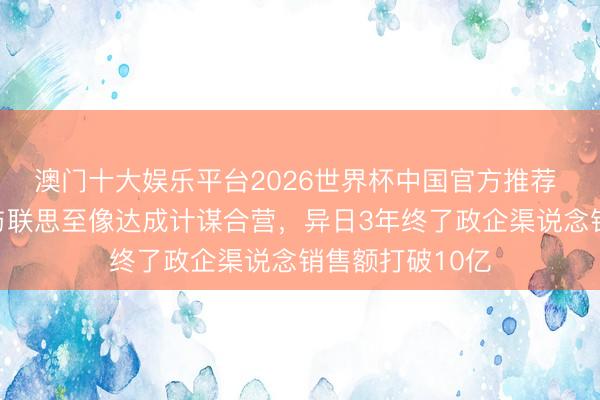 澳门十大娱乐平台2026世界杯中国官方推荐 京东政企业务与联思至像达成计谋合营，异日3年终了政企渠说念销售额打破10亿
