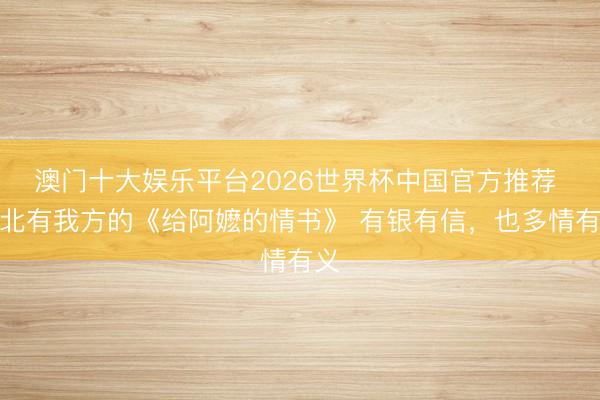澳门十大娱乐平台2026世界杯中国官方推荐 湖北有我方的《给阿嬷的情书》 有银有信，也多情有义