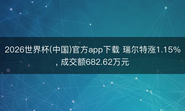 2026世界杯(中国)官方app下载 瑞尔特涨1.15%, 成交额682.62万元