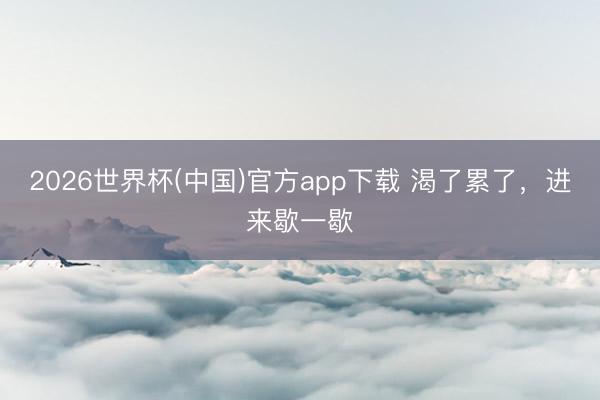 2026世界杯(中国)官方app下载 渴了累了，进来歇一歇