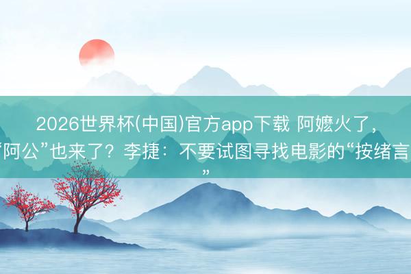 2026世界杯(中国)官方app下载 阿嬷火了，“阿公”也来了？李捷：不要试图寻找电影的“按绪言”